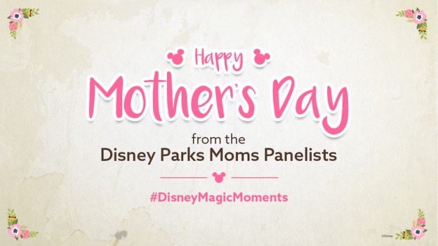 Happy Mother's Day from the Disney Parks Moms Panelists